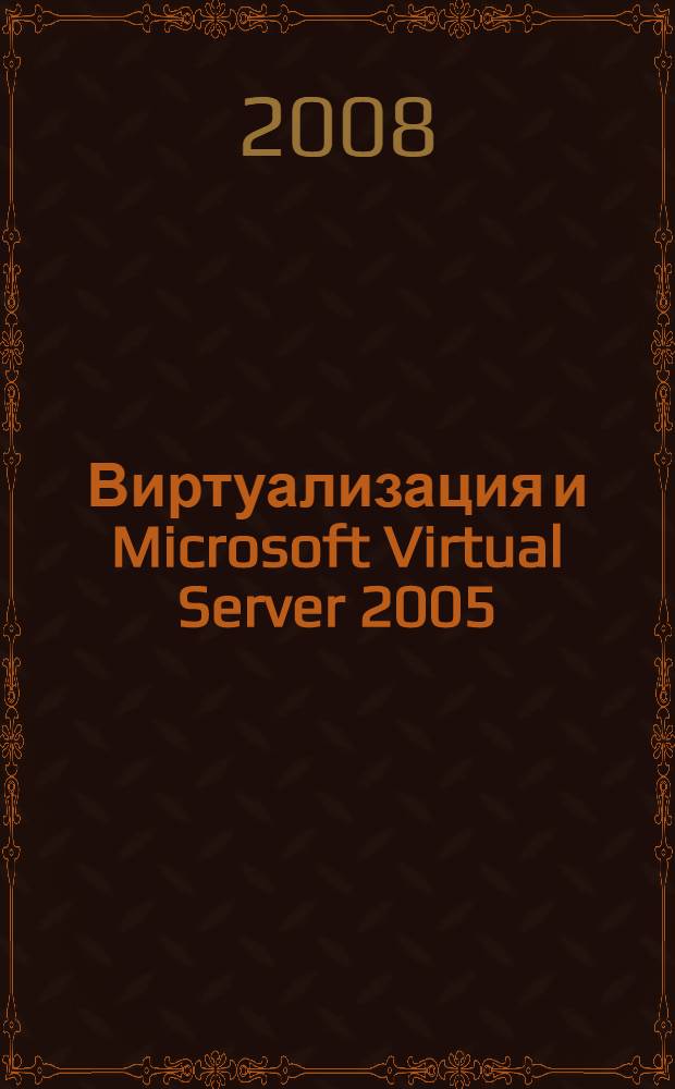 Виртуализация и Microsoft Virtual Server 2005 : полное и исчерпывающее руководство по Virtual Server 2005