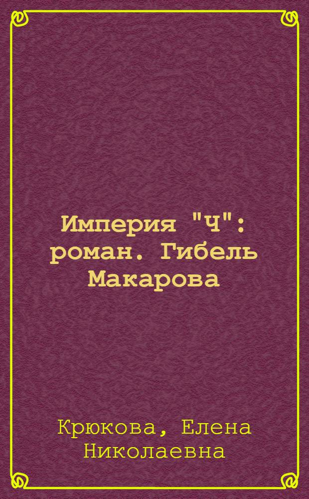 Империя "Ч" : роман. Гибель Макарова : рассказ