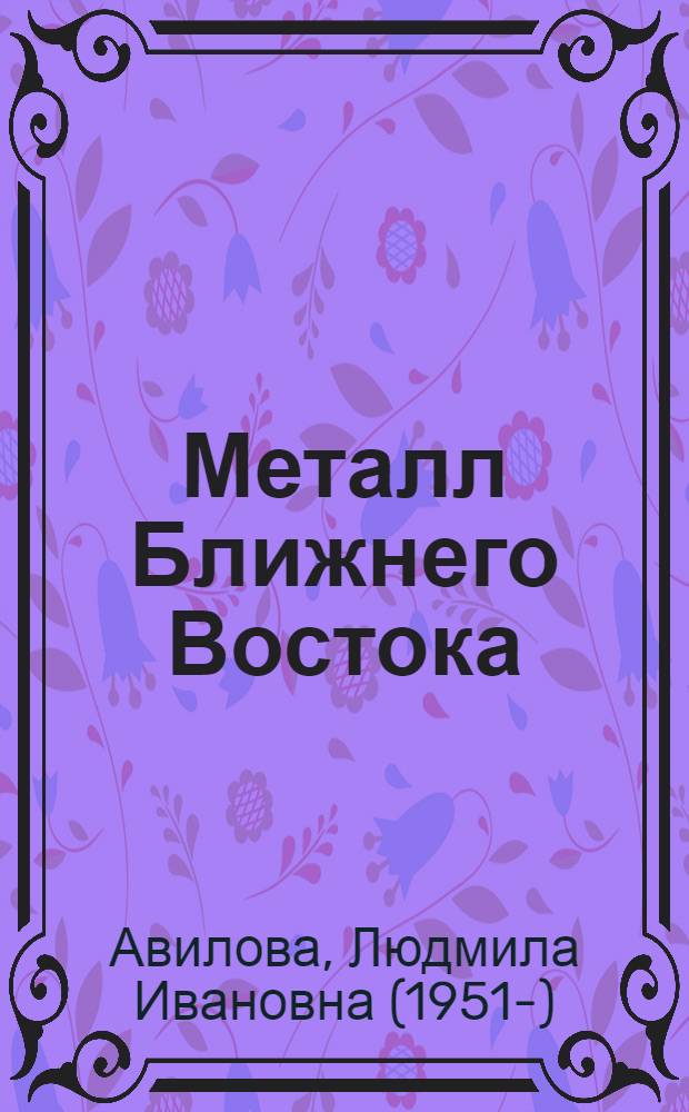 Металл Ближнего Востока = Metal of the Near East : модели производства в энеолите, раннем и среднем бронзовом веке