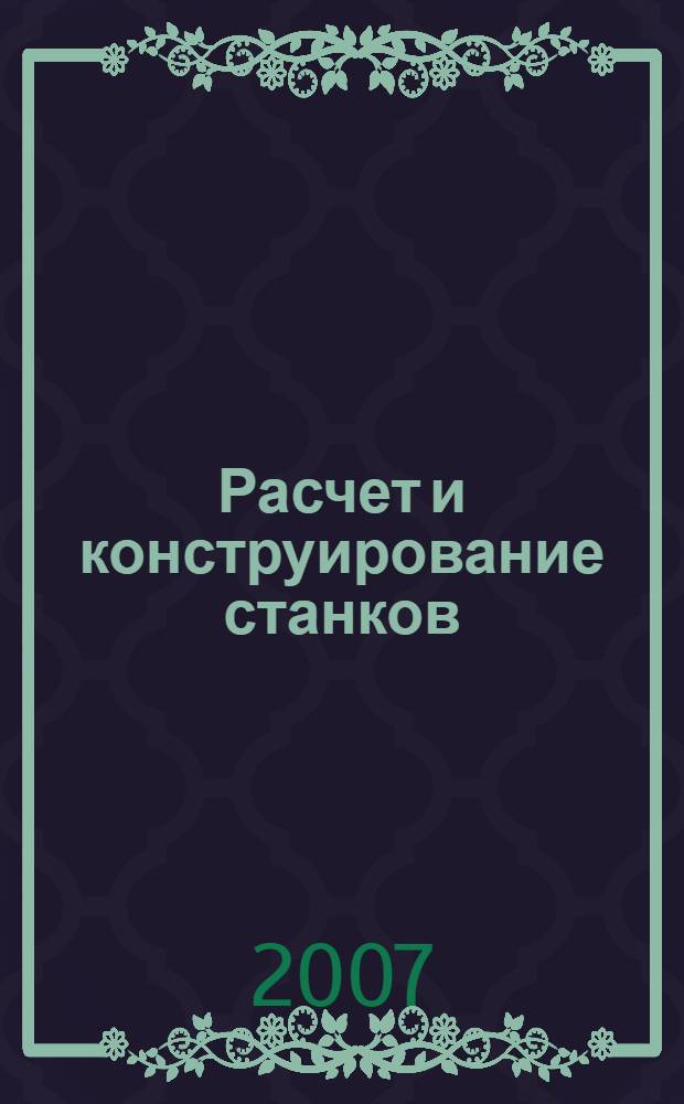Расчет и конструирование станков : учебное пособие : по направлению 151000 "Конструкторско-технологическое обеспечение автоматизированных машино-строительных производств", специальности 151002 "Металлообрабатывающие станки и комплексы", дисциплине "Расчет и конструирование металлорежущих станков"