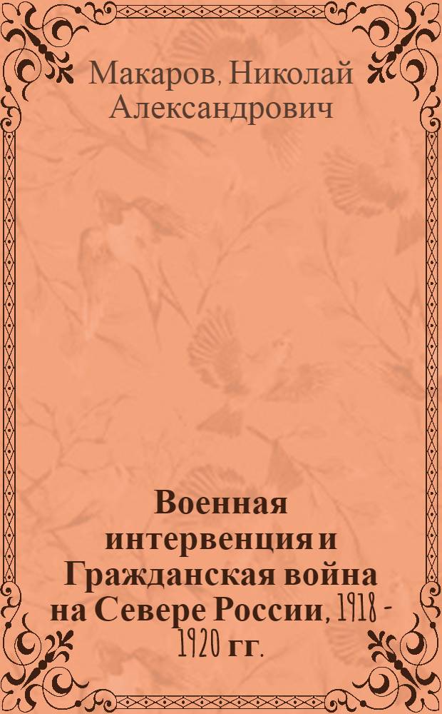 Военная интервенция и Гражданская война на Севере России, 1918 - 1920 гг. : энциклопедический биографический cловарь