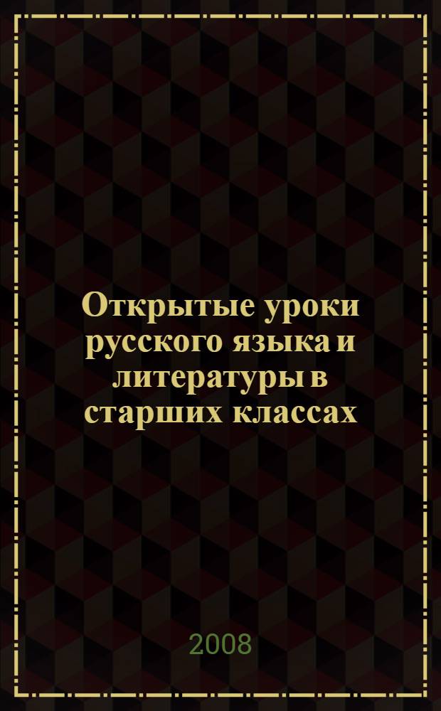 Открытые уроки русского языка и литературы в старших классах : в форме лекций, обзоров, исследований с применением информационно-компьютерных технологий
