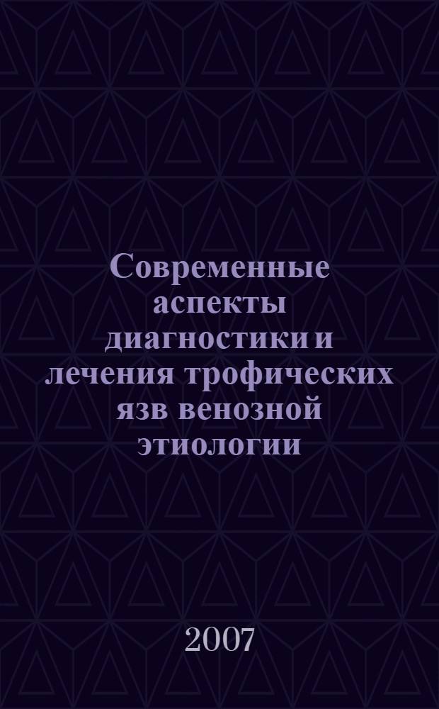 Современные аспекты диагностики и лечения трофических язв венозной этиологии : пособие для врачей общей практики