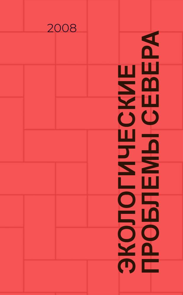 Экологические проблемы Севера : материалы докладов Молодежной научной конференции (11 - 13 марта 2008 г.)