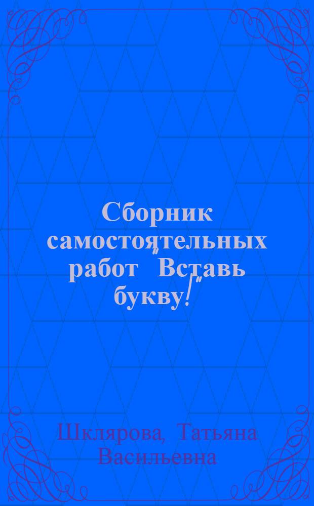 Сборник самостоятельных работ "Вставь букву!" : Рус. яз. 3 кл. : Пособие для нач. классов