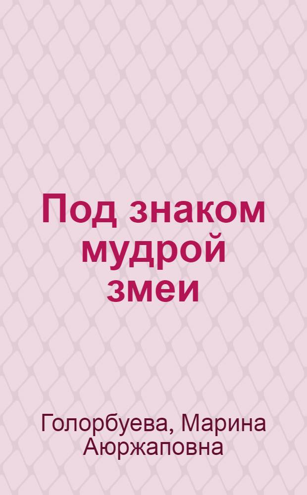 Под знаком мудрой змеи : здравоохранение Борзинского района в документах, воспитаниях, рассказах