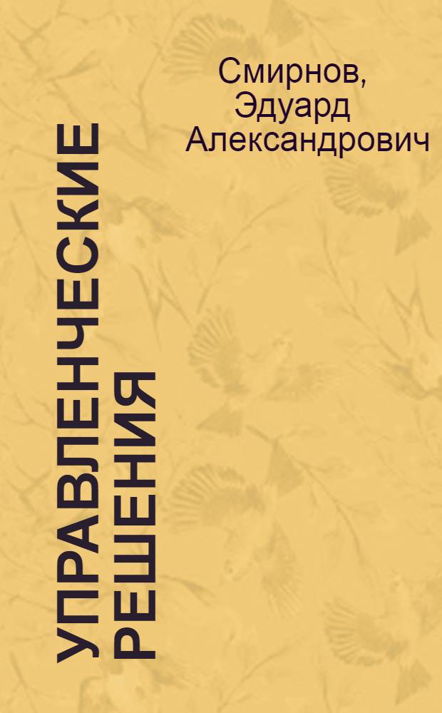 Управленческие решения = Administrative decisions : учебник : для студентов высших учебных заведений, обучающихся по специальности 080507 "Менеджмент организации"