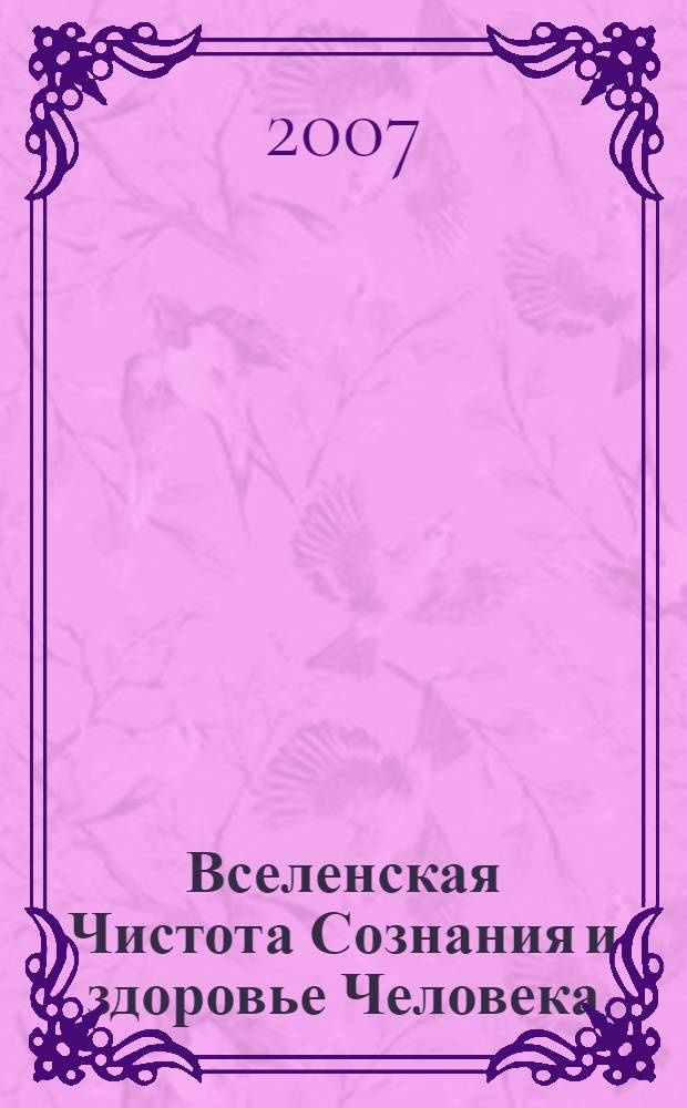 Вселенская Чистота Сознания и здоровье Человека : исцеление Человека с помощью мыслеформ и энергий Космоса : практическое руководство