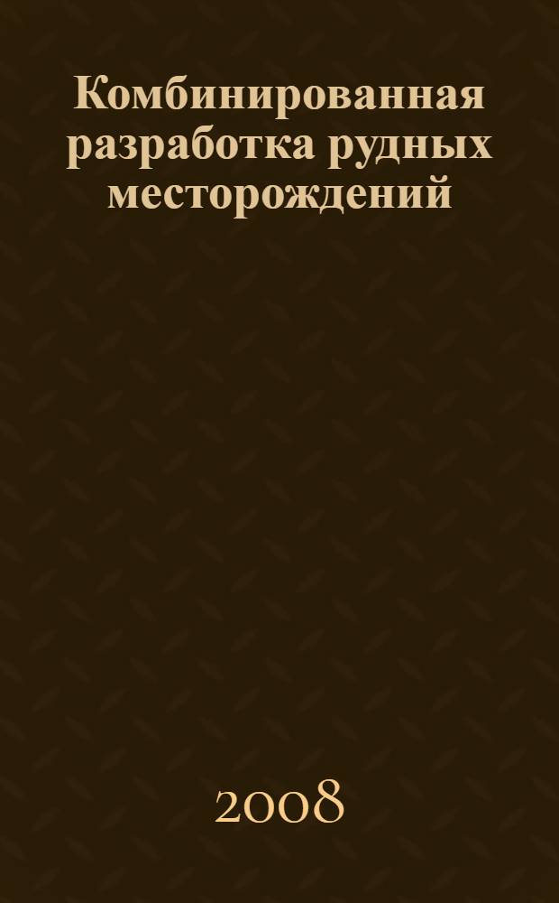 Комбинированная разработка рудных месторождений : учебник для студентов вузов, обучающихся по специальности "Подземная разработка месторождений полезных ископаемых" направления подготовки "Горное дело"