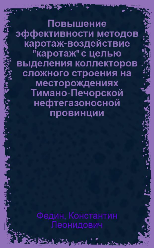 Повышение эффективности методов каротаж-воздействие "каротаж" с целью выделения коллекторов сложного строения на месторождениях Тимано-Печорской нефтегазоносной провинции : автореферат диссертации на соискание ученой степени к.г.-м.н. : специальность 04.00.12