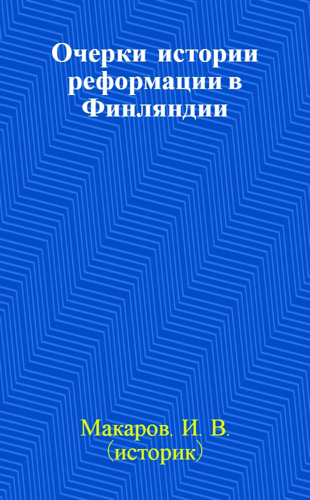 Очерки истории реформации в Финляндии (1520-1620-е гг.): формирование национальной церковности. Портреты выдающихся деятелей финской реформации