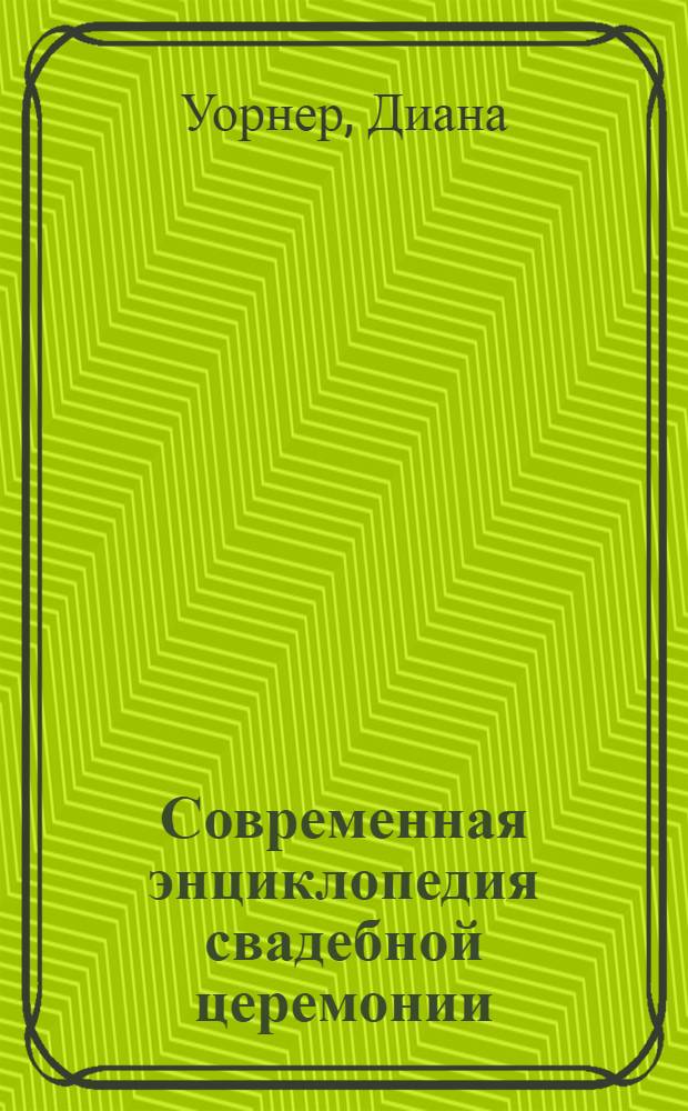 Современная энциклопедия свадебной церемонии : как подготовить и провести свадьбу мирового уровня