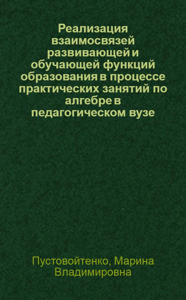 Реализация взаимосвязей развивающей и обучающей функций образования в процессе практических занятий по алгебре в педагогическом вузе : автореферат диссертации на соискание ученой степени к.п.н. : специальность 13.00.02