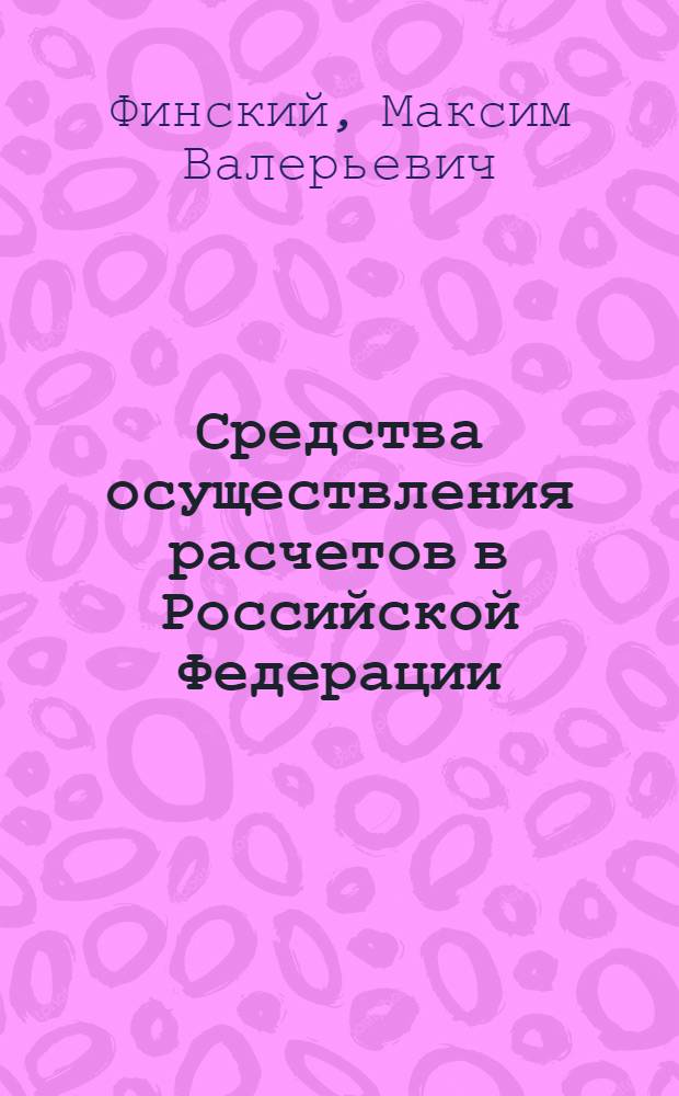 Средства осуществления расчетов в Российской Федерации : (гражданско-правовой аспект) : автореф. дис. на соиск. учен. степ. канд. ю. наук : специальность 12.00.03 <гражданское право, предпринимательское право, семейное право>