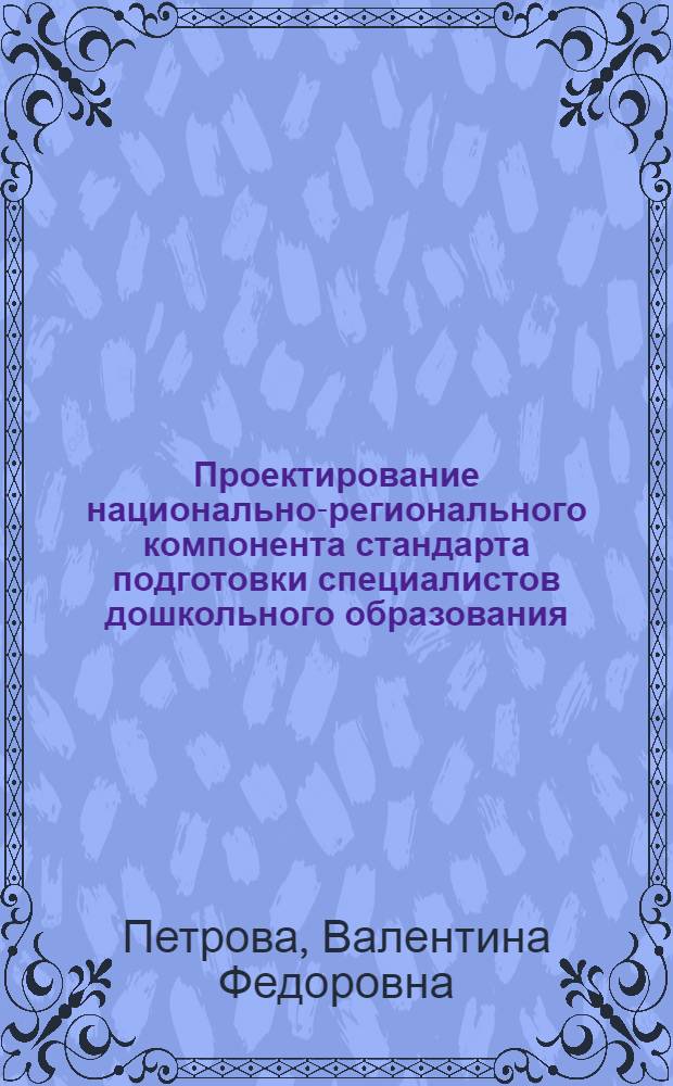 Проектирование национально-регионального компонента стандарта подготовки специалистов дошкольного образования (на примере республики Татарстан) : автореферат диссертации на соискание ученой степени к.п.н. : специальность 13.00.01
