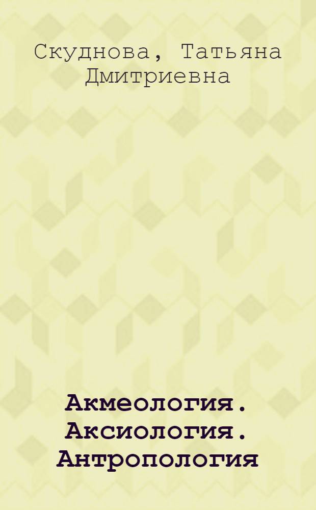 Акмеология. Аксиология. Антропология : словарь-справочник современного педагогического образования