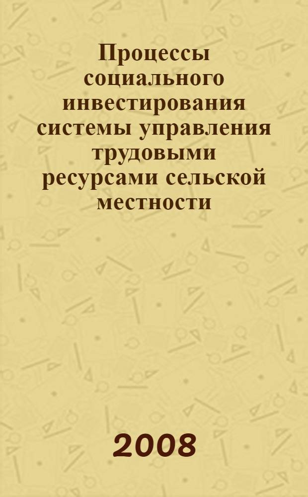 Процессы социального инвестирования системы управления трудовыми ресурсами сельской местности: региональный аспект : монография