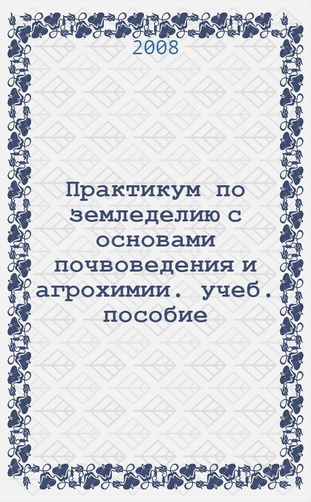 Практикум по земледелию с основами почвоведения и агрохимии. учеб. пособие