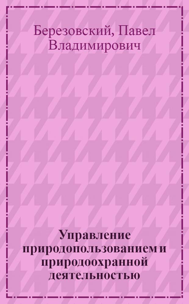 Управление природопользованием и природоохранной деятельностью (зарубежный опыт) : учебное пособие