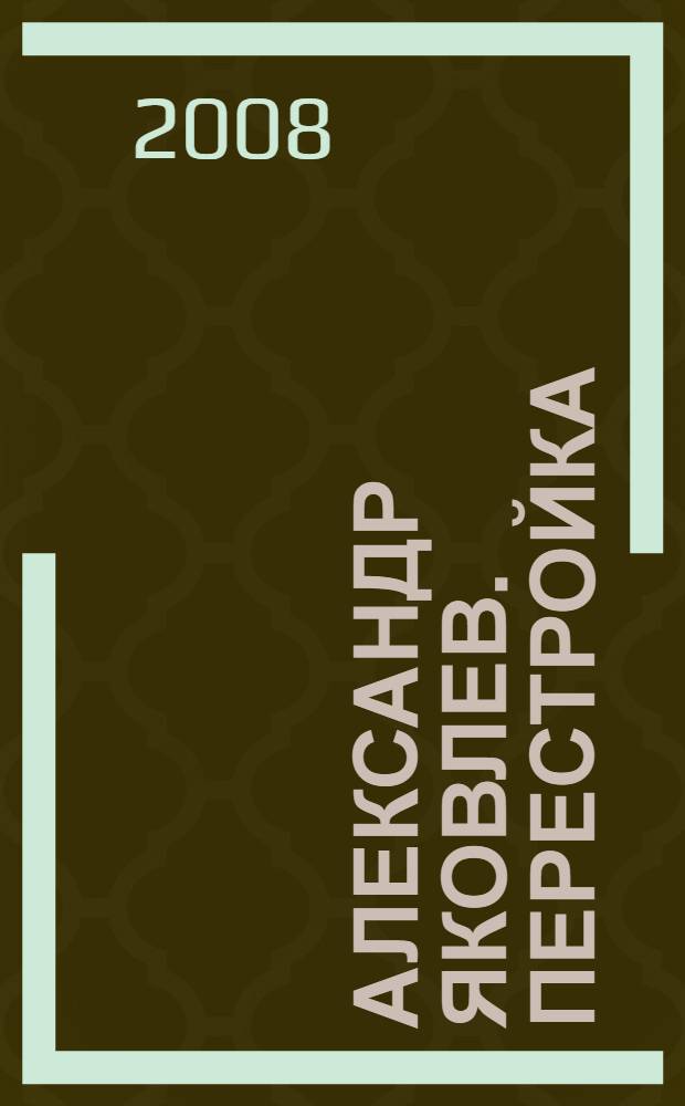 Александр Яковлев. Перестройка: 1985-1991