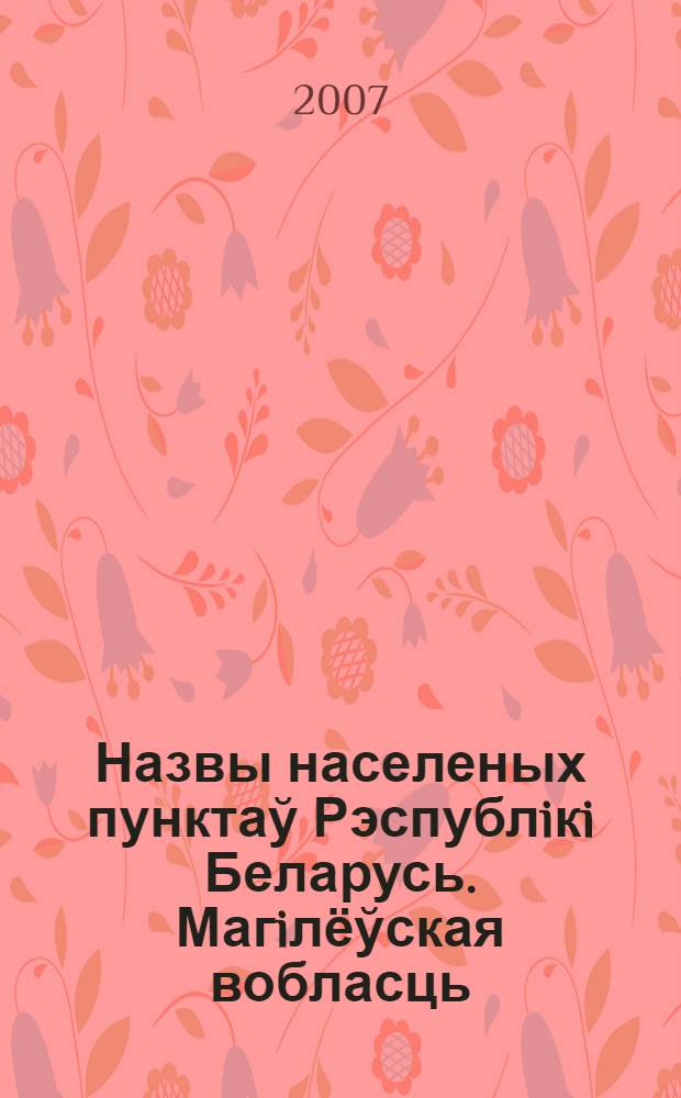 Назвы населеных пунктаў Рэспублiкi Беларусь. Магiлёўская вобласць : нарматыў ны даведнiк