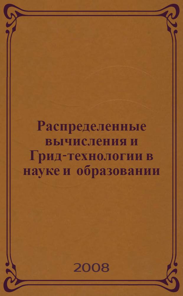 Распределенные вычисления и Грид-технологии в науке и образовании = Distributed computing and Grid-technologies in science and education : тезисы докладов третьей международной конференции, Дубна, 30 июня - 4 июля 2008 г