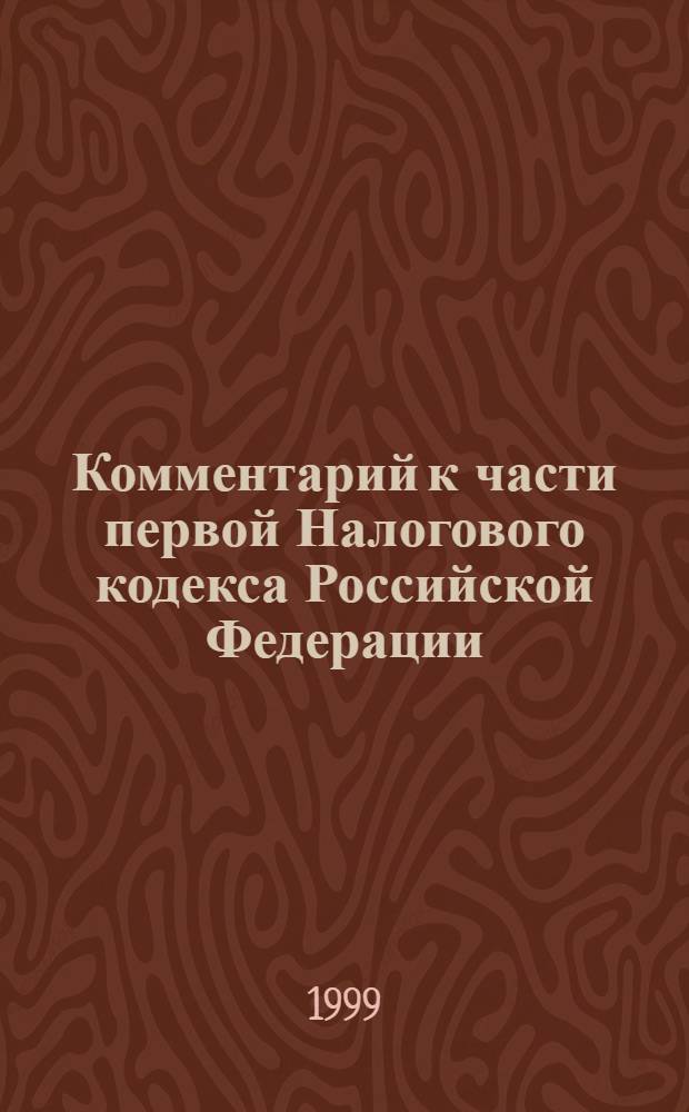 Комментарий к части первой Налогового кодекса Российской Федерации : (постатейный)