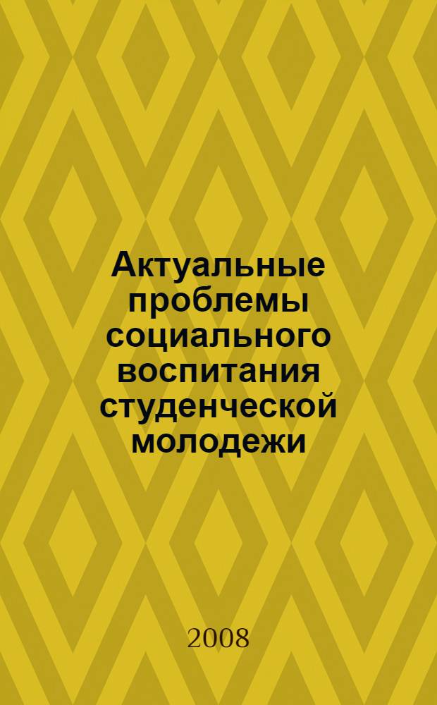 Актуальные проблемы социального воспитания студенческой молодежи : материалы Всероссийской научно-практической конференции с международным участием, Балашов, 20-21 марта 2008 г