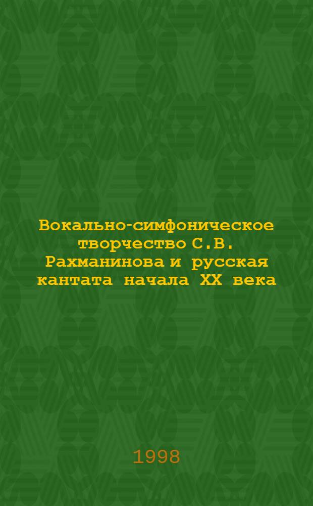 Вокально-симфоническое творчество С.В. Рахманинова и русская кантата начала ХХ века : автореферат диссертации на соискание ученой степени д.иск. : специальность 17.00.02