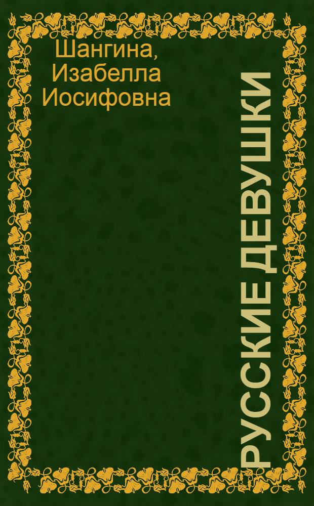 Русские девушки : о жизни крестьянских девушек во второй половине XIX - начале XX века