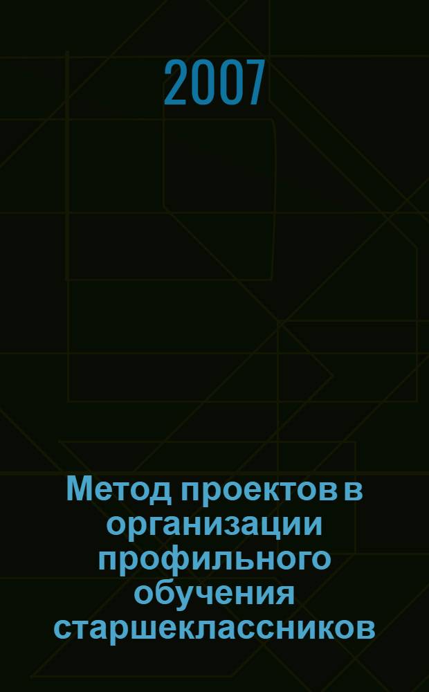 Метод проектов в организации профильного обучения старшеклассников : материалы краевой научно-практической конференции, 11 декабря-12 декабря 2007 года