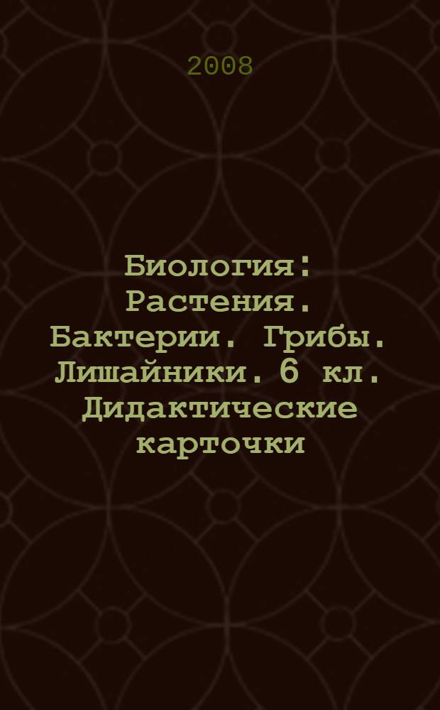 Биология: Растения. Бактерии. Грибы. Лишайники. 6 кл. Дидактические карточки