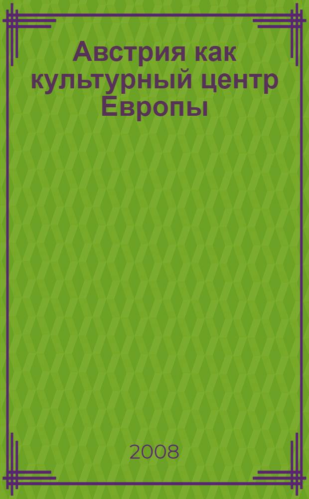 Австрия как культурный центр Европы : тезисы докладов Международного научного симпозиума, Екатеринбург, 13-17 мая 2008 г