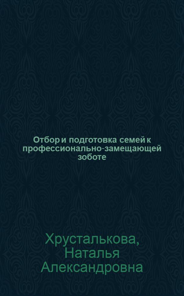 Отбор и подготовка семей к профессионально-замещающей зоботе: цели, задачи, формы и технологии : методические рекомендации