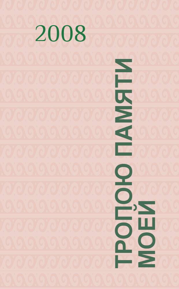 Тропою памяти моей : штрихи к портретам. Автобиографическая повесть. Непридуманные истории