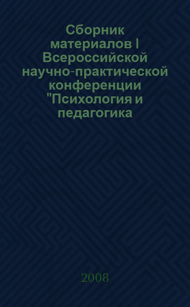 Сборник материалов I Всероссийской научно-практической конференции "Психология и педагогика: методика и проблемы практического применения", 25 апреля 2008 г.