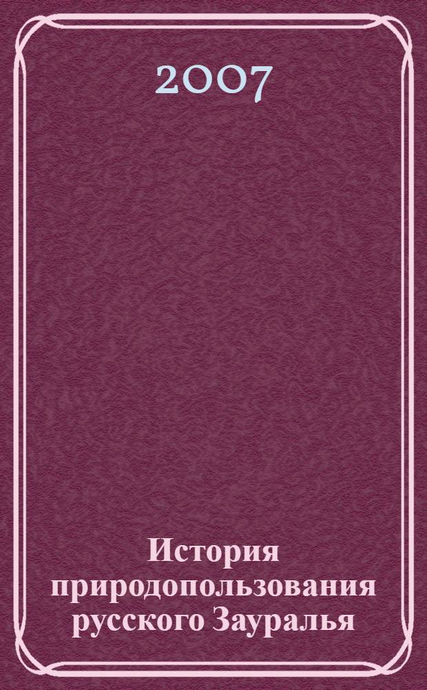 История природопользования русского Зауралья : монография