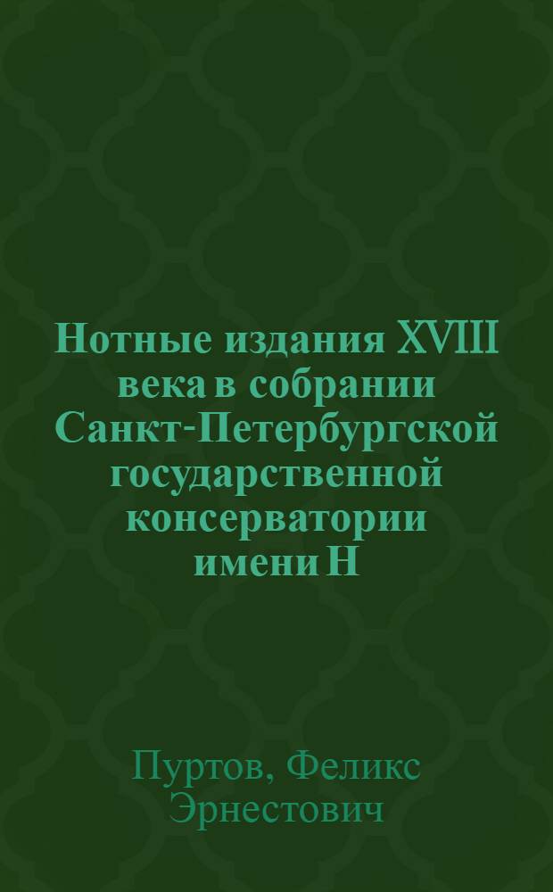 Нотные издания XVIII века в собрании Санкт-Петербургской государственной консерватории имени Н.А. Римского-Корсаков : каталог