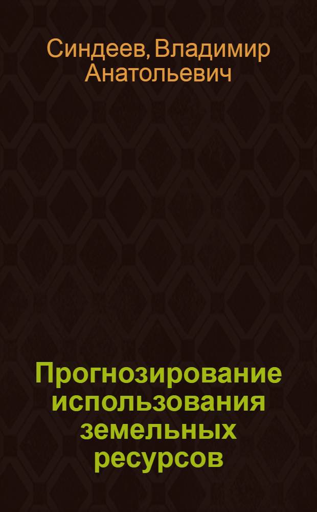Прогнозирование использования земельных ресурсов (теория и методы) : автореферат диссертации на соискание ученой степени д.г.н. : специальность 11.00.11