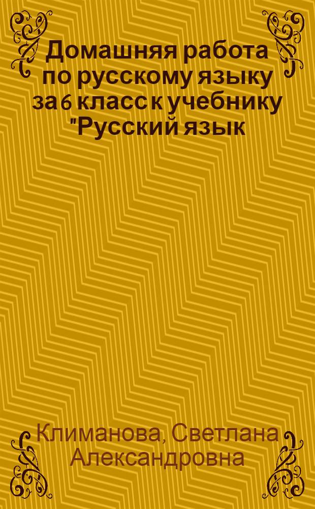 Домашняя работа по русскому языку за 6 класс к учебнику "Русский язык: учеб. для 6 кл. общеобразоват. учреждений / [М.Т. Баранов, Т.А. Ладыженская, Л.А.Тростенцова и др.; науч. ред. Н.М. Шанский] - 29-е изд. - М.: Просвещение, 2007" : учебно-методическое пособие