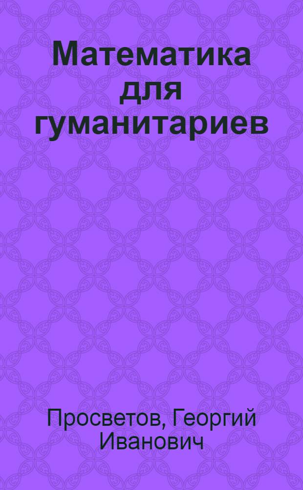 Математика для гуманитариев: задачи и решения : учебно-практическое пособие