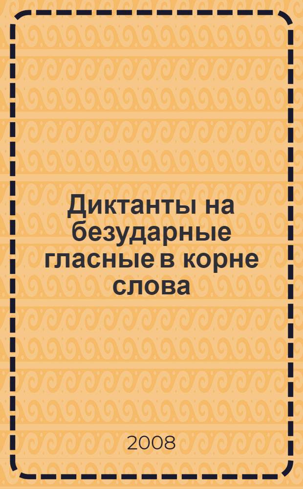 Диктанты на безударные гласные в корне слова : словарные, проверочные, контрольные : 1-4 классы