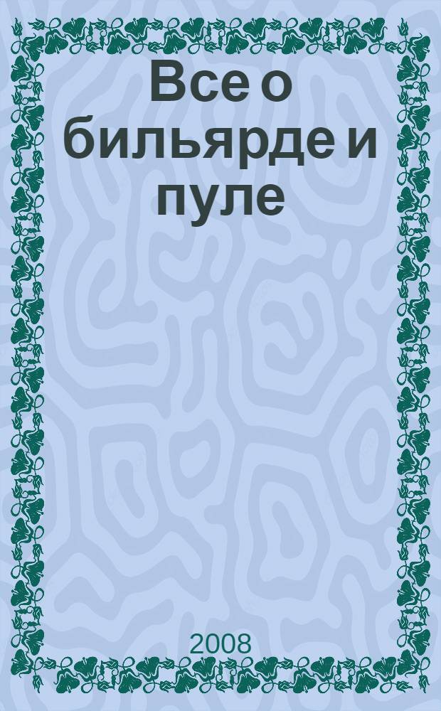 Все о бильярде и пуле : от простой разбивки до изящной игры от бортов - буквально все, что нужно для овладения мастерской игрой