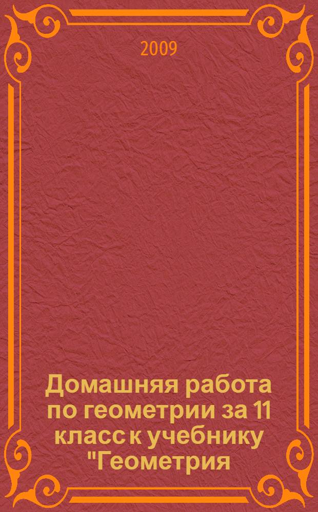 Домашняя работа по геометрии за 11 класс к учебнику "Геометрия: учеб. для 10-11 кл. общеобразоват. учреждений / А.В. Погорелов .- 7-е изд.- М.: Просвещение, 2007" : учебно-методическое пособие