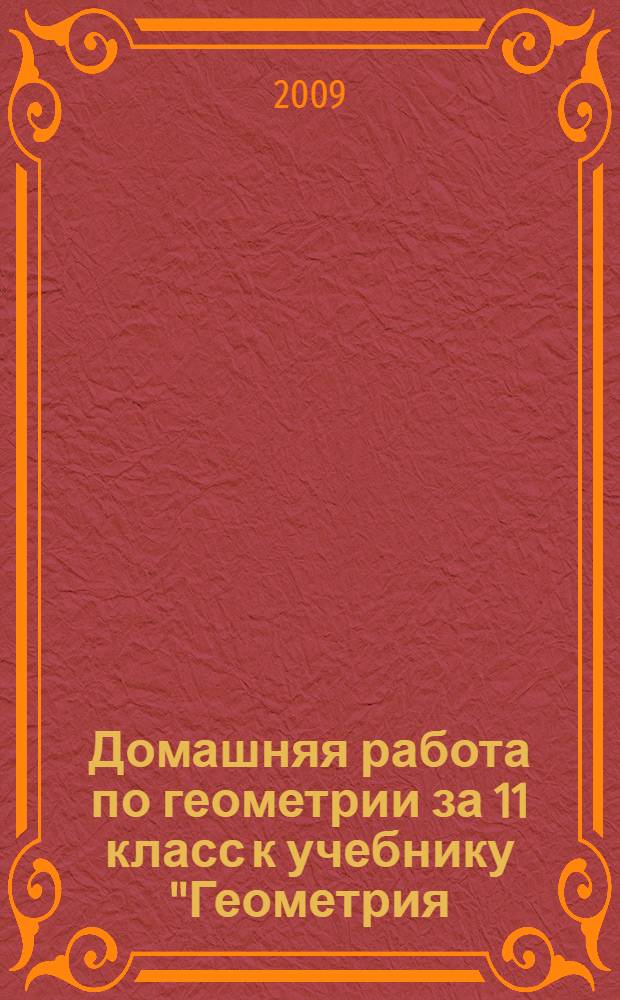 Домашняя работа по геометрии за 11 класс к учебнику "Геометрия: учеб. для 10-11 кл. общеобразоват. учреждений / А.В. Погорелов .- 7-е изд.- М.: Просвещение, 2007" : учебно-методическое пособие