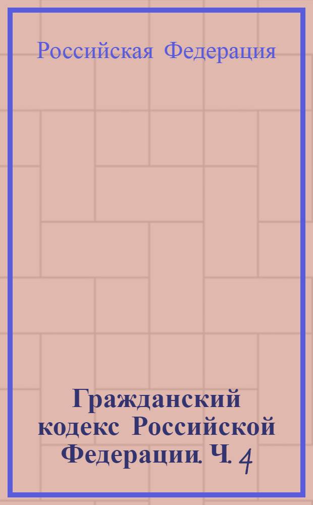 Гражданский кодекс Российской Федерации. Ч. 4