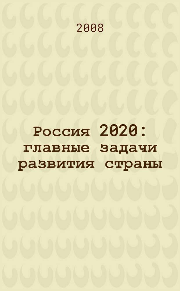 Россия 2020 : главные задачи развития страны : сборник