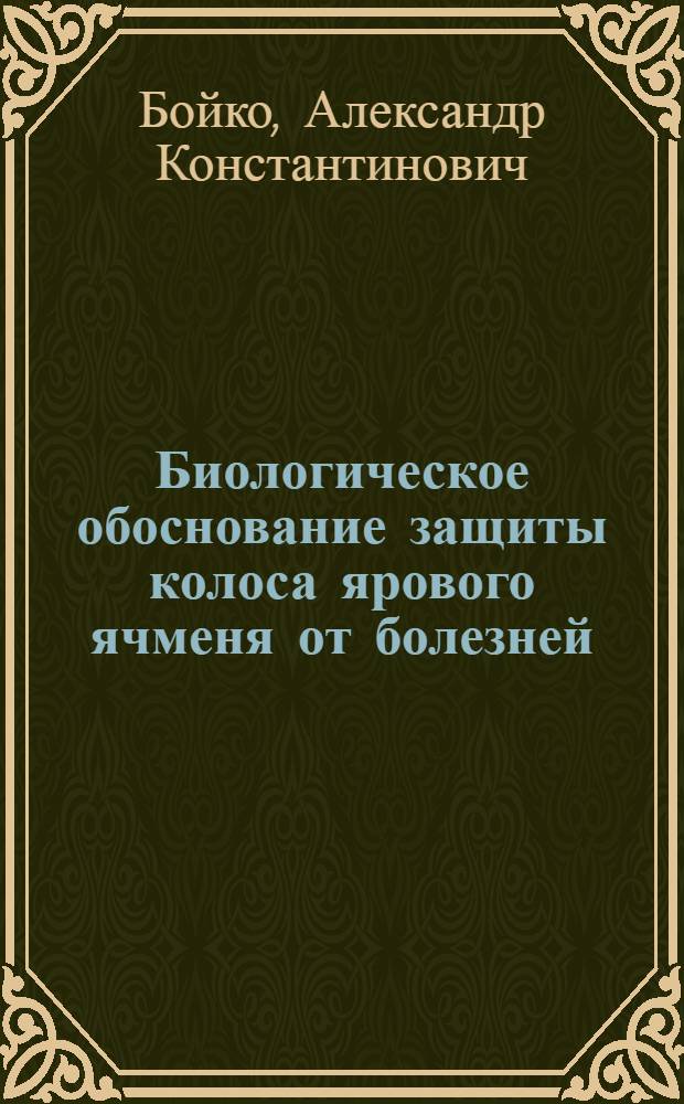 Биологическое обоснование защиты колоса ярового ячменя от болезней : автореферат диссертации на соискание ученой степени к.с.-х.н. : специальность 06.01.11