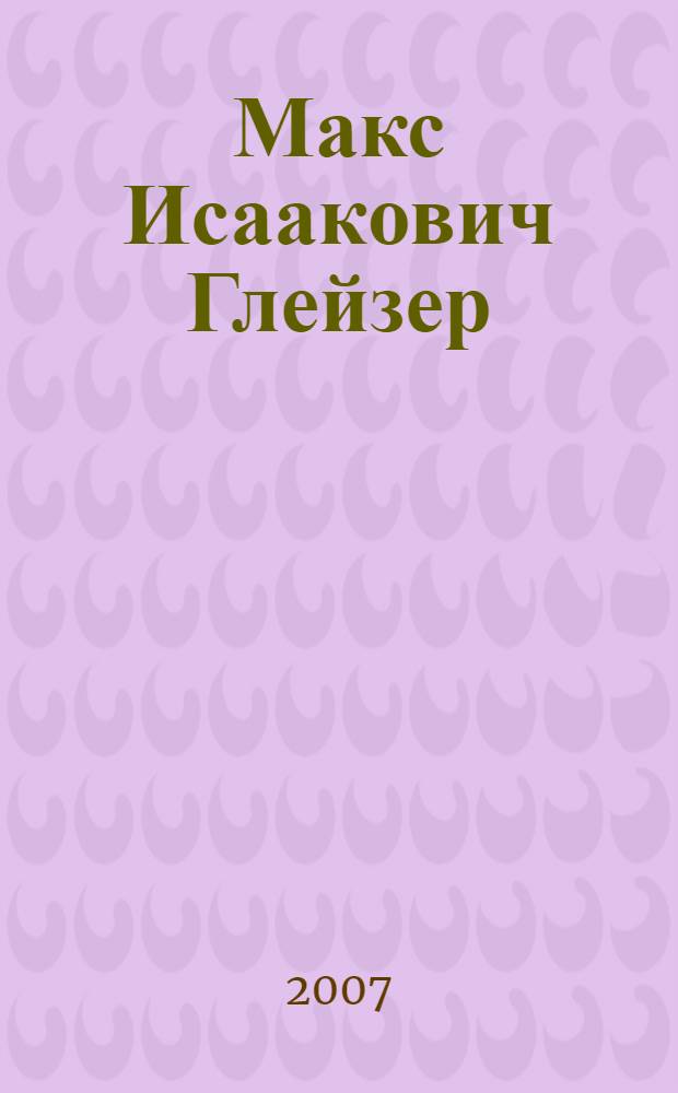 Макс Исаакович Глейзер (1907-1990) : к столетию со дня рождения