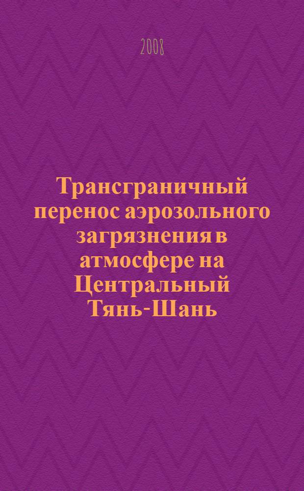 Трансграничный перенос аэрозольного загрязнения в атмосфере на Центральный Тянь-Шань : автореферат диссертации на соискание ученой степени к.г.н. : специальность 25.00.36